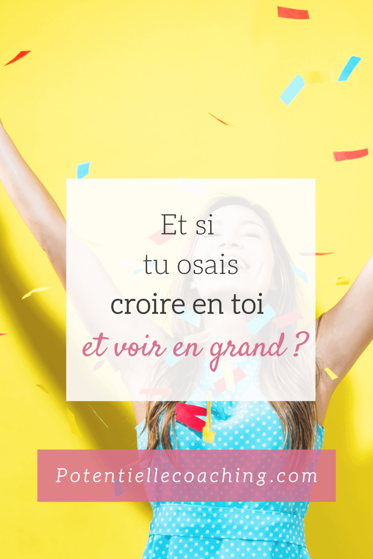Et si tu osais croire en toi et voir grand