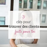 3 clés pour trouver des clients faits pour toi