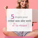 5 étapes pour créer ton site internet et le réussir !