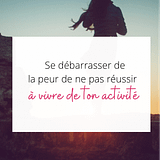 se débarrasser de la peur de ne pas réussir à vivre de son activité