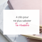 4 clés pour ne plus saboter ta réussite