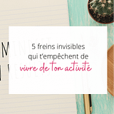 5 freins invisibles qui t’empêchent de vivre de ton activité