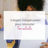 3 étapes indispensables pour rebooster ton activité