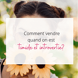 Comment vendre quand on est introvertie ou timide